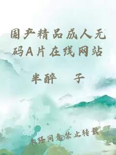 國產(chǎn)精品成人無(wú)碼A片在線(xiàn)網(wǎng)站
