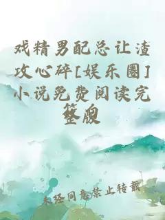 戲精男配總讓渣攻心碎[娛樂(lè )圈]小說(shuō)免費閱讀完整版