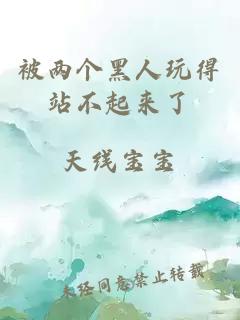 被兩個(gè)黑人玩得站不起來(lái)了