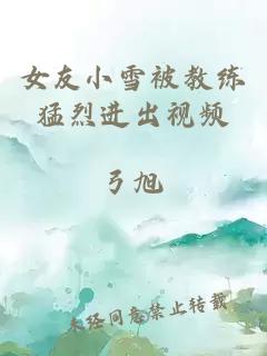 女友小雪被教練猛烈進(jìn)出視頻