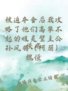 被迫奪舍后我攻略了他們高攀不起的吸靈璧主公孫鳳羽（阿弱）魏恒