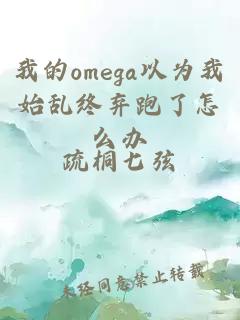 我的omega以為我始亂終棄跑了怎么辦