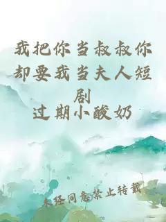 我把你當叔叔你卻要我當夫人短劇