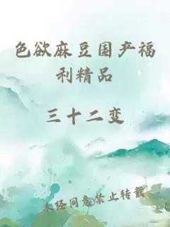 色欲麻豆國產(chǎn)福利精品