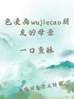 色漫畫(huà)wujiecao朋友的母親
