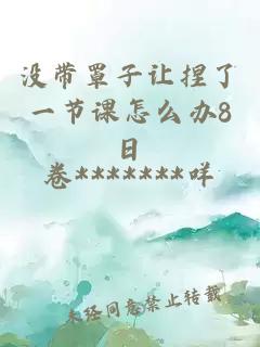 沒(méi)帶罩子讓捏了一節課怎么辦8日