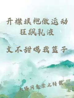開(kāi)襟旗袍做運動(dòng)狂飆乳液