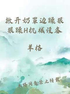 掀開(kāi)奶罩邊躁狠狠躁H機械設備