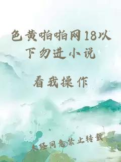 色黃啪啪網(wǎng)18以下勿進(jìn)小說(shuō)