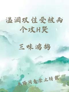 溫潤雙性受被兩個(gè)攻H哭