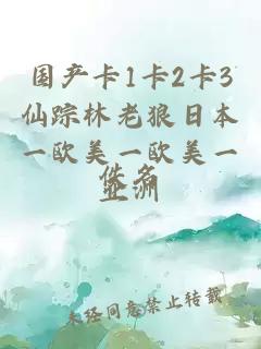 國產(chǎn)卡1卡2卡3仙蹤林老狼日本一歐美一歐美一亞洲