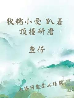 軟糯小受 趴著(zhù) 頂撞研磨