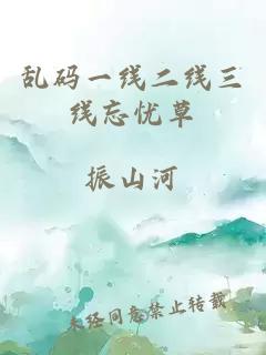 亂碼一線(xiàn)二線(xiàn)三線(xiàn)忘憂(yōu)草