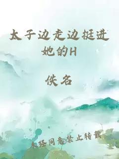太子邊走邊挺進(jìn)她的H