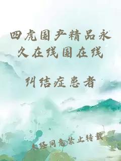 四虎國產(chǎn)精品永久在線(xiàn)國在線(xiàn)