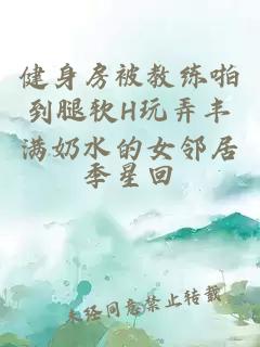 健身房被教練啪到腿軟H玩弄豐滿(mǎn)奶水的女鄰居