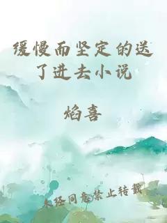 緩慢而堅定的送了進(jìn)去小說(shuō)