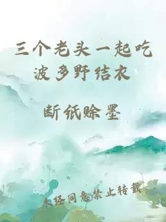 三個(gè)老頭一起吃波多野結衣