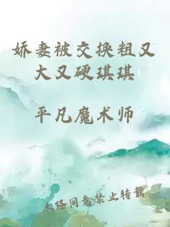 嬌妻被交換粗又大又硬琪琪