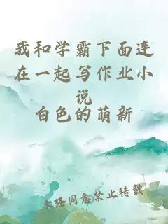 我和學(xué)霸下面連在一起寫(xiě)作業(yè)小說(shuō)