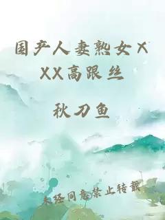 國產(chǎn)人妻熟女ⅩXX高跟絲