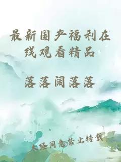 最新國產(chǎn)福利在線(xiàn)觀(guān)看精品