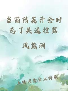 當簡(jiǎn)隋英開(kāi)會(huì )時(shí)忘了關(guān)遙控器