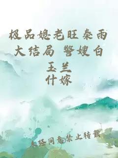 極品媳老旺秦雨大結局 警嫂白玉蘭