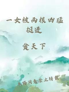 一女被兩根兇猛挺進(jìn)