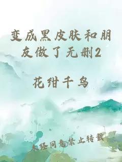 變成黑皮膚和朋友做了無(wú)刪2