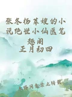 張冬楊萃嫂的小說(shuō)絕世小仙醫筆趣閣