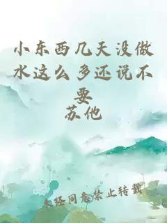 小東西幾天沒(méi)做水這么多還說(shuō)不要