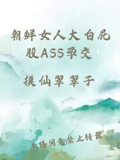 朝鮮女人大白屁股ASS孕交