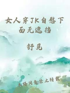 女人穿JK自慰下面無(wú)遮擋