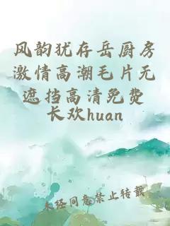 風(fēng)韻猶存岳廚房激情高潮毛片無(wú)遮擋高清免費