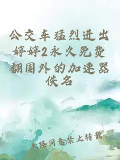 公交車(chē)猛烈進(jìn)出婷婷2永久免費翻國外的加速器
