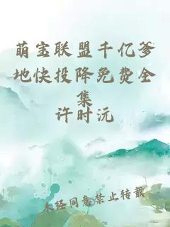 萌寶聯(lián)盟千億爹地快投降免費全集