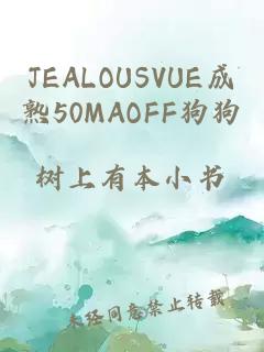 JEALOUSVUE成熟50MAOFF狗狗