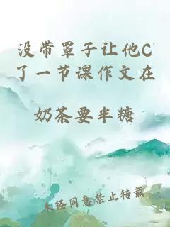 沒(méi)帶罩子讓他C了一節課作文在
