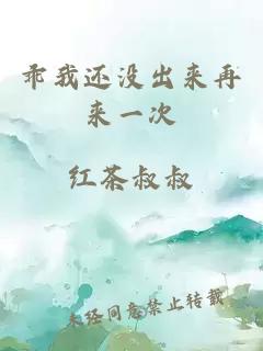乖我還沒(méi)出來(lái)再來(lái)一次