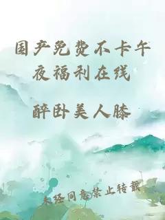 國產(chǎn)免費不卡午夜福利在線(xiàn)