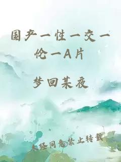 國產(chǎn)一性一交一倫一A片