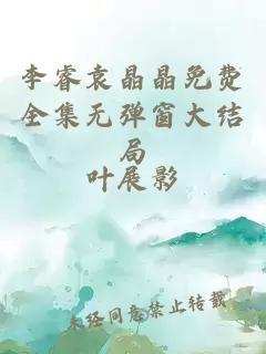 李睿袁晶晶免費全集無(wú)彈窗大結局