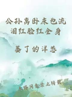 公孫離臥床也流淚紅臉紅全身