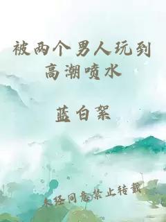 被兩個(gè)男人玩到高潮噴水