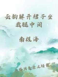 云韻解開(kāi)裙子坐我腿中間