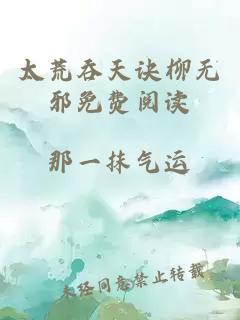 太荒吞天訣柳無(wú)邪免費閱讀