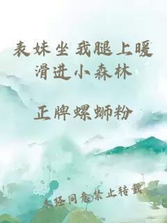 表妹坐我腿上暖滑進(jìn)小森林