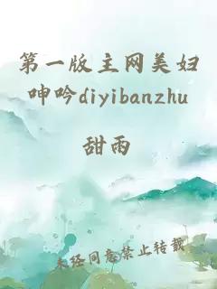第一版主網(wǎng)美婦呻吟diyibanzhu