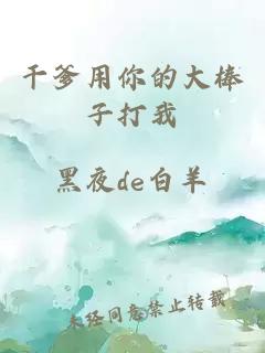 干爹用你的大棒子打我